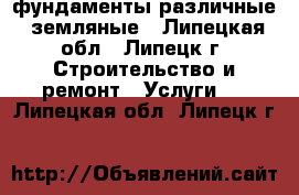 фундаменты различные, земляные - Липецкая обл., Липецк г. Строительство и ремонт » Услуги   . Липецкая обл.,Липецк г.